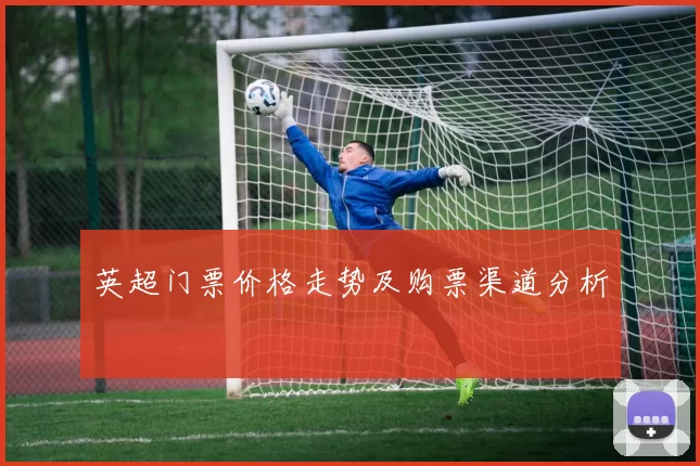 英超门票价格走势及购票渠道分析