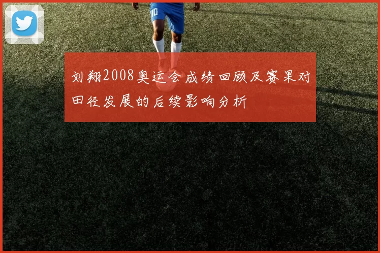 刘翔2008奥运会成绩回顾及赛果对田径发展的后续影响分析