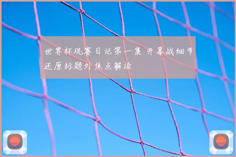 世界杯观赛日记第一集 开幕战细节还原标题外焦点解读