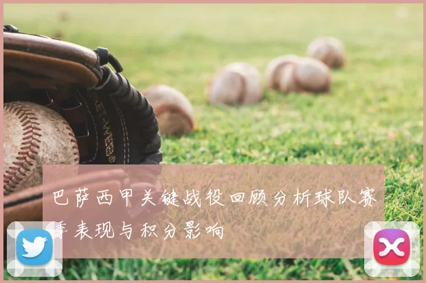 巴萨西甲关键战役回顾分析球队赛季表现与积分影响