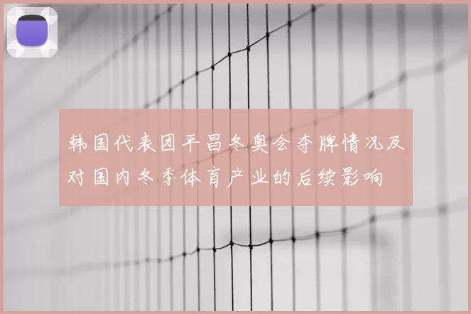 韩国代表团平昌冬奥会夺牌情况及对国内冬季体育产业的后续影响