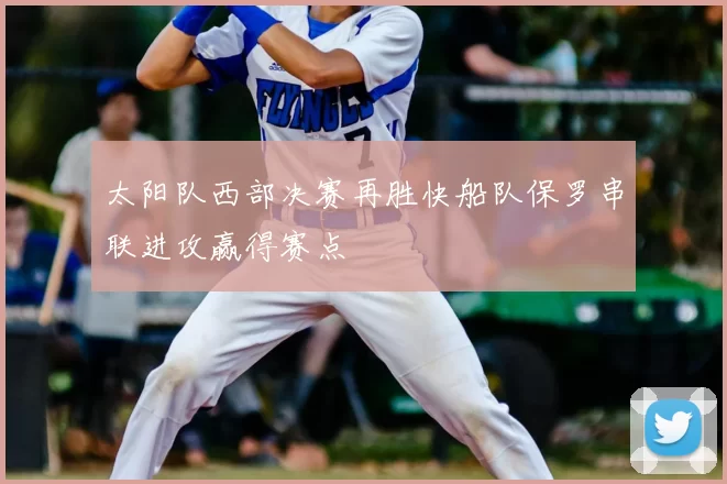 太阳队西部决赛再胜快船队保罗串联进攻赢得赛点