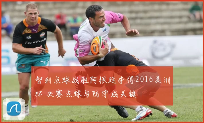 智利点球战胜阿根廷夺得2016美洲杯 决赛点球与防守成关键