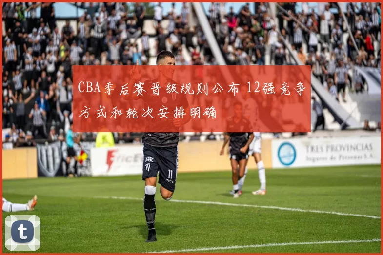 CBA季后赛晋级规则公布 12强竞争方式和轮次安排明确