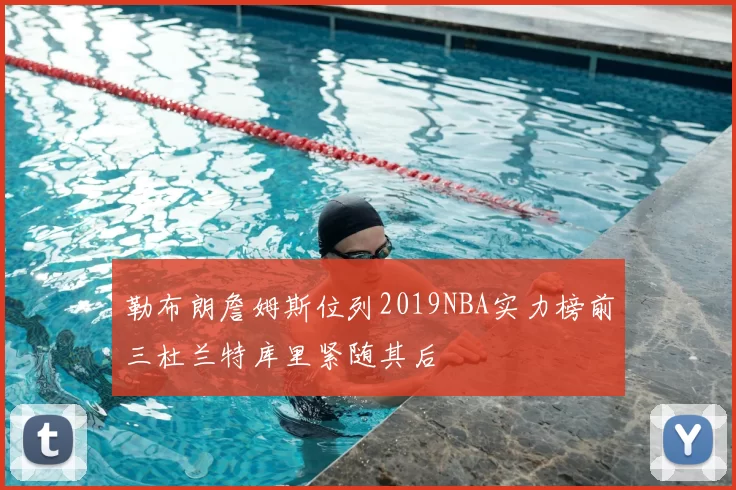 勒布朗詹姆斯位列2019NBA实力榜前三杜兰特库里紧随其后