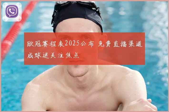 欧冠赛程表2025公布 免费直播渠道成球迷关注焦点