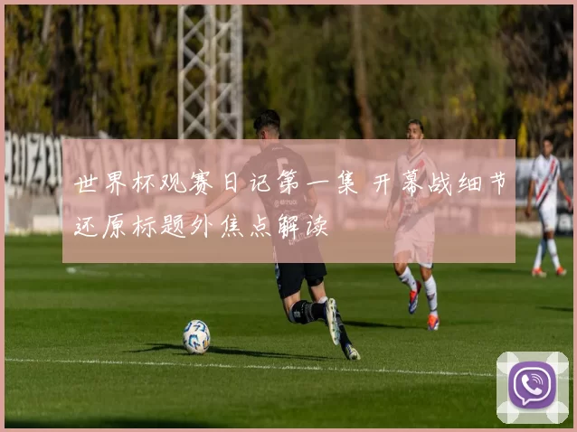 世界杯观赛日记第一集 开幕战细节还原标题外焦点解读