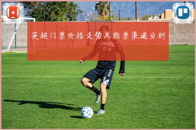 英超门票价格走势及购票渠道分析