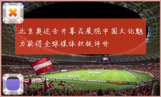 北京奥运会开幕式展现中国文化魅力获得全球媒体积极评价