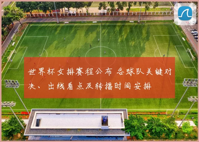 世界杯女排赛程公布 各球队关键对决、出线看点及转播时间安排