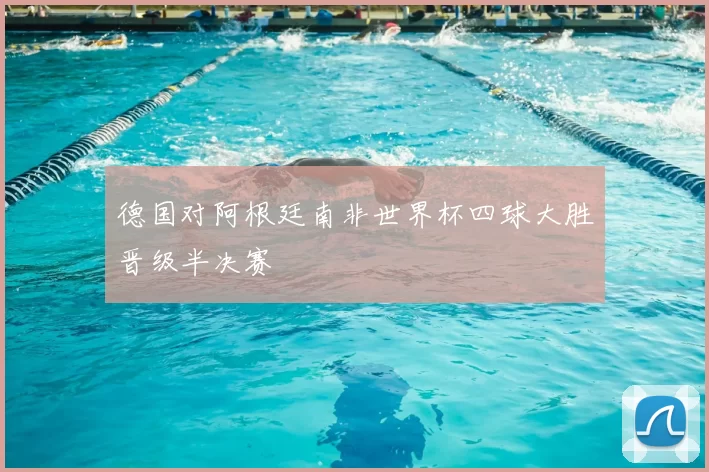 德国对阿根廷南非世界杯四球大胜晋级半决赛