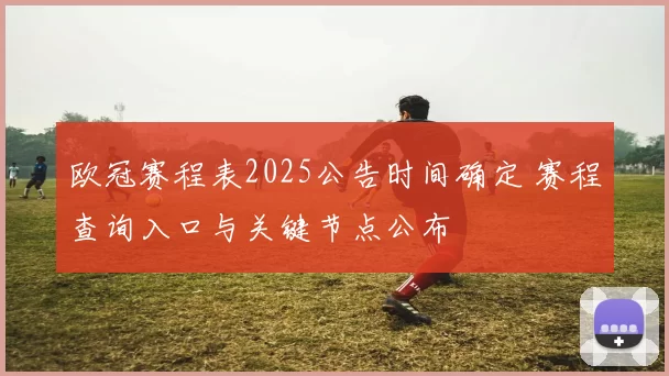 欧冠赛程表2025公告时间确定 赛程查询入口与关键节点公布