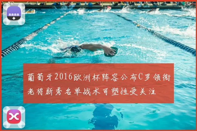 葡萄牙2016欧洲杯阵容公布C罗领衔老将新秀名单战术可塑性受关注