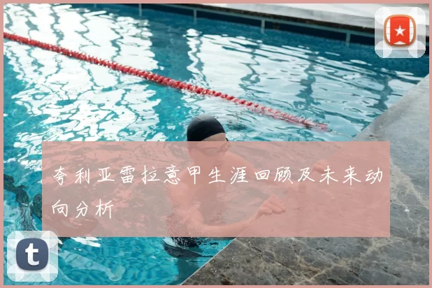 夸利亚雷拉意甲生涯回顾及未来动向分析