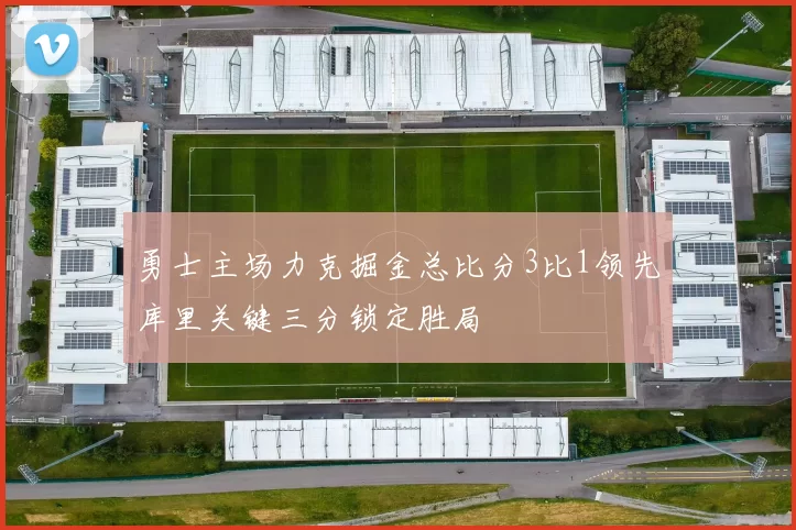 勇士主场力克掘金总比分3比1领先库里关键三分锁定胜局