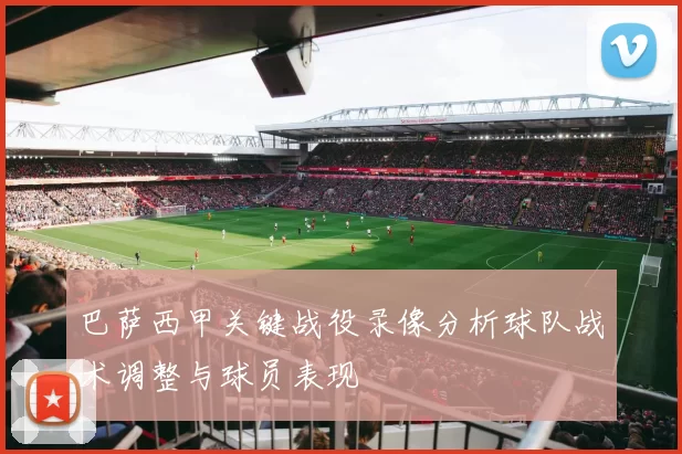 巴萨西甲关键战役录像分析球队战术调整与球员表现