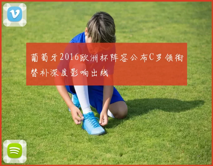 葡萄牙2016欧洲杯阵容公布C罗领衔替补深度影响出线