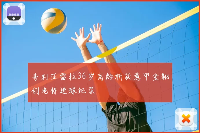 夸利亚雷拉36岁高龄斩获意甲金靴创老将进球纪录