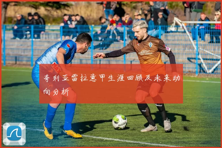 夸利亚雷拉意甲生涯回顾及未来动向分析