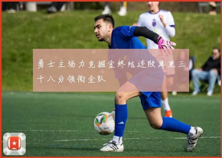 勇士主场力克掘金终结连败库里三十八分领衔全队