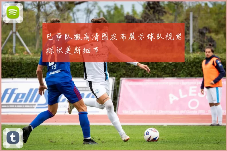 巴萨队徽高清图发布展示球队视觉标识更新细节