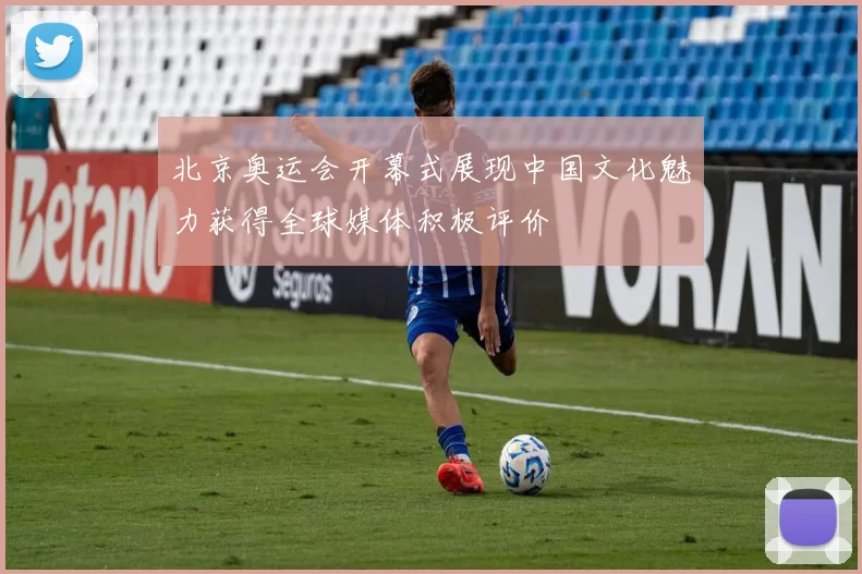 北京奥运会开幕式展现中国文化魅力获得全球媒体积极评价