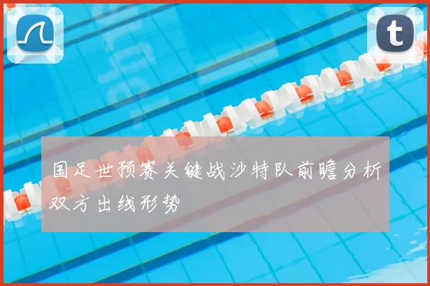 国足世预赛关键战沙特队前瞻分析双方出线形势