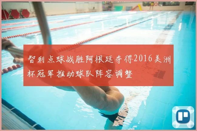 智利点球战胜阿根廷夺得2016美洲杯冠军推动球队阵容调整